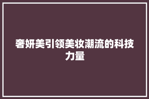 奢妍美引领美妆潮流的科技力量