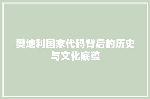 奥地利国家代码背后的历史与文化底蕴