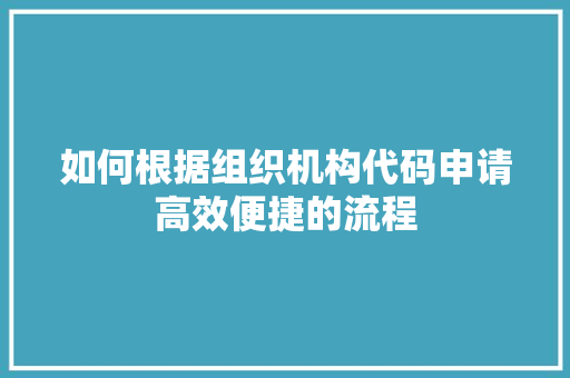 如何根据组织机构代码申请高效便捷的流程