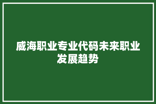 威海职业专业代码未来职业发展趋势