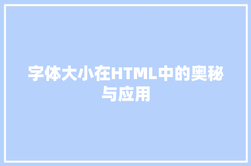 字体大小在HTML中的奥秘与应用