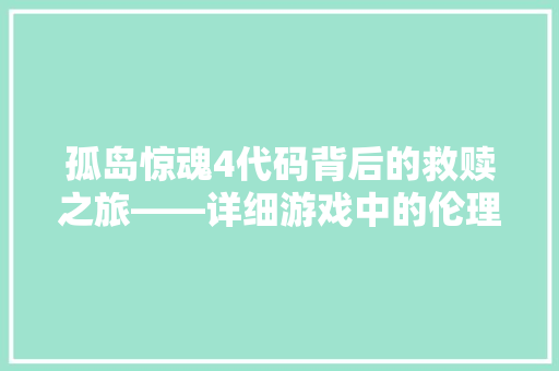 孤岛惊魂4代码背后的救赎之旅——详细游戏中的伦理困境与人光辉