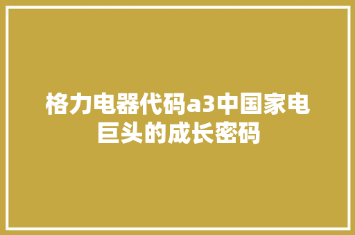 格力电器代码a3中国家电巨头的成长密码