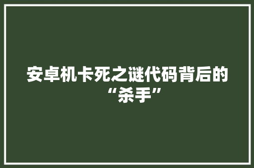 安卓机卡死之谜代码背后的“杀手”