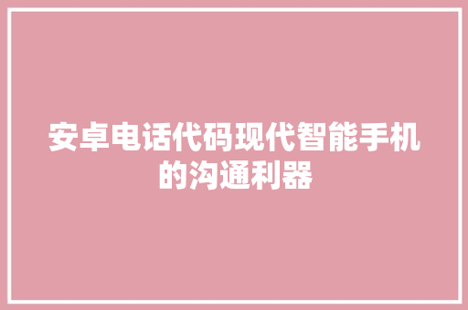 安卓电话代码现代智能手机的沟通利器