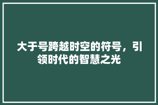 大于号跨越时空的符号，引领时代的智慧之光