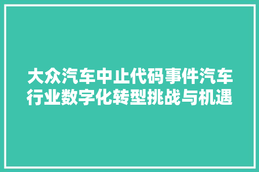 大众汽车中止代码事件汽车行业数字化转型挑战与机遇