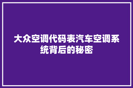 大众空调代码表汽车空调系统背后的秘密