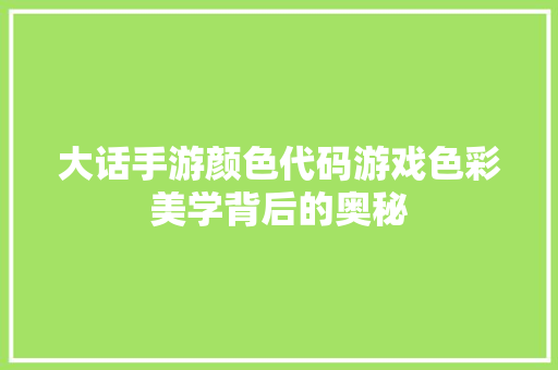 大话手游颜色代码游戏色彩美学背后的奥秘