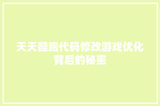 天天酷跑代码修改游戏优化背后的秘密