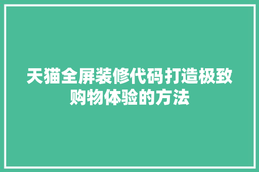 天猫全屏装修代码打造极致购物体验的方法
