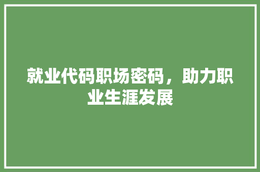 就业代码职场密码，助力职业生涯发展