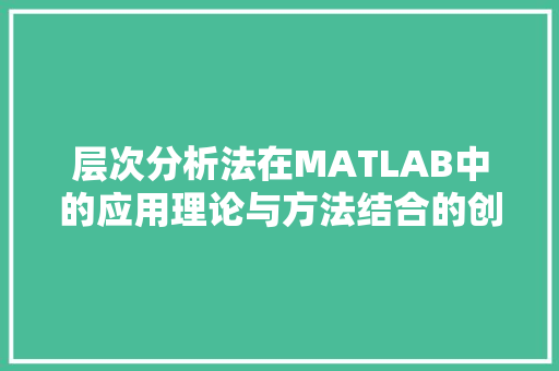 层次分析法在MATLAB中的应用理论与方法结合的创新探索