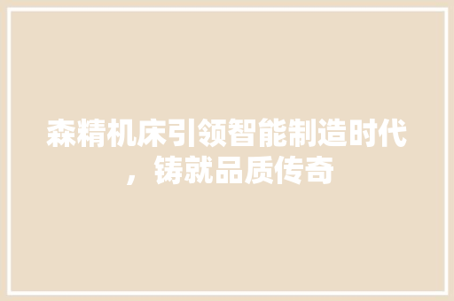 森精机床引领智能制造时代，铸就品质传奇