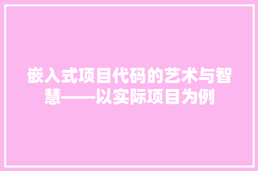 嵌入式项目代码的艺术与智慧——以实际项目为例