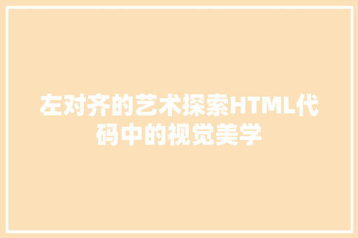 左对齐的艺术探索HTML代码中的视觉美学