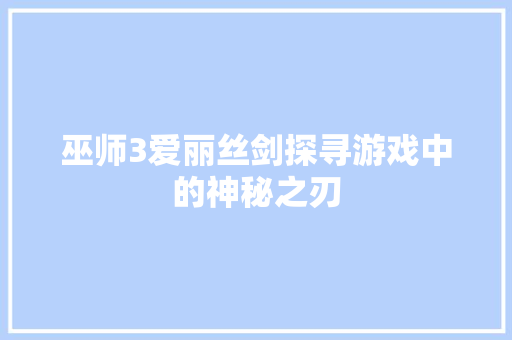 巫师3爱丽丝剑探寻游戏中的神秘之刃