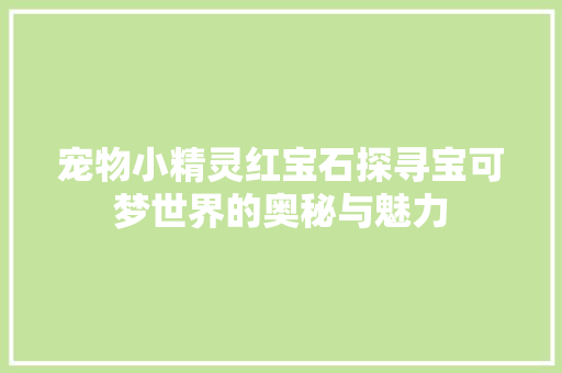 宠物小精灵红宝石探寻宝可梦世界的奥秘与魅力