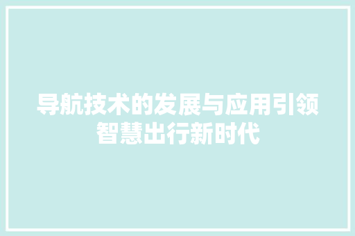 导航技术的发展与应用引领智慧出行新时代