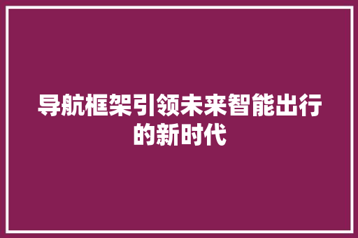 导航框架引领未来智能出行的新时代