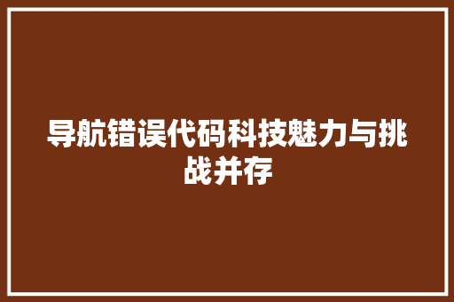 导航错误代码科技魅力与挑战并存