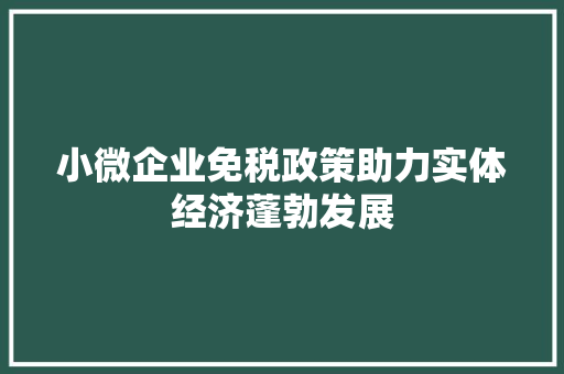 小微企业免税政策助力实体经济蓬勃发展