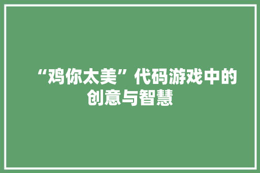“鸡你太美”代码游戏中的创意与智慧