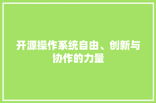 开源操作系统自由、创新与协作的力量