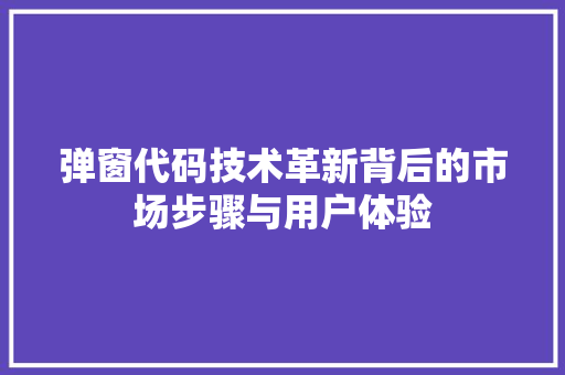 弹窗代码技术革新背后的市场步骤与用户体验