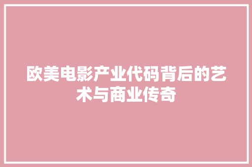 欧美电影产业代码背后的艺术与商业传奇
