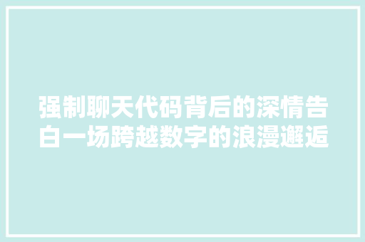 强制聊天代码背后的深情告白一场跨越数字的浪漫邂逅
