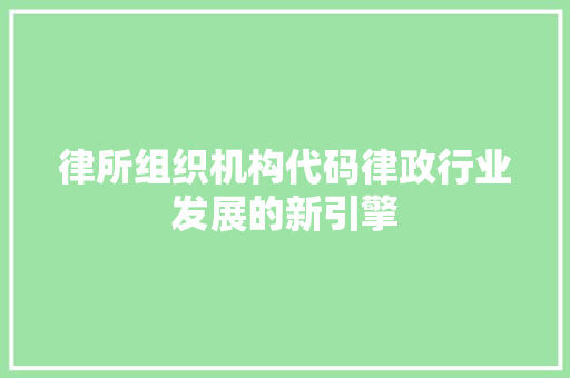 律所组织机构代码律政行业发展的新引擎
