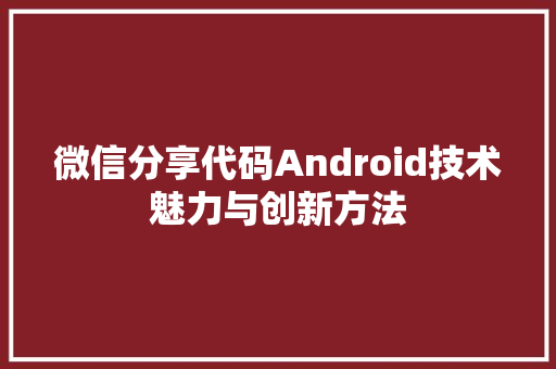 微信分享代码Android技术魅力与创新方法