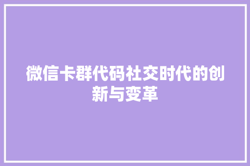 微信卡群代码社交时代的创新与变革