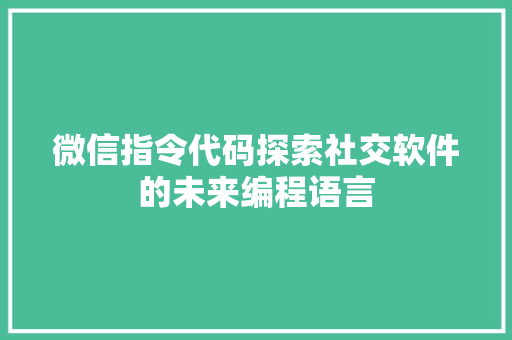 微信指令代码探索社交软件的未来编程语言