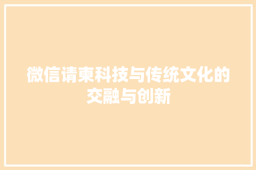 微信请柬科技与传统文化的交融与创新