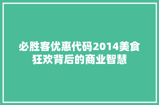 必胜客优惠代码2014美食狂欢背后的商业智慧