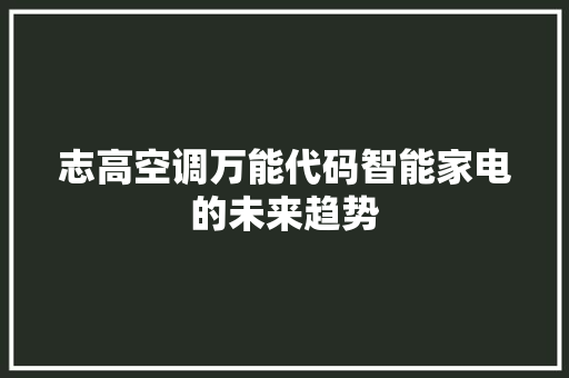 志高空调万能代码智能家电的未来趋势