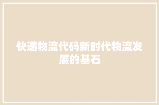 快递物流代码新时代物流发展的基石