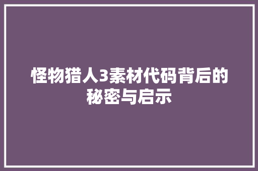 怪物猎人3素材代码背后的秘密与启示