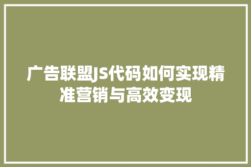 广告联盟JS代码如何实现精准营销与高效变现