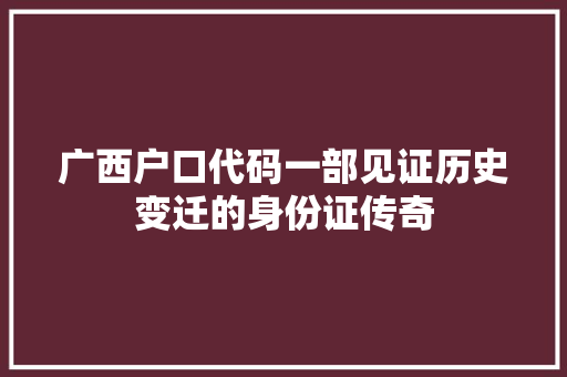 广西户口代码一部见证历史变迁的身份证传奇