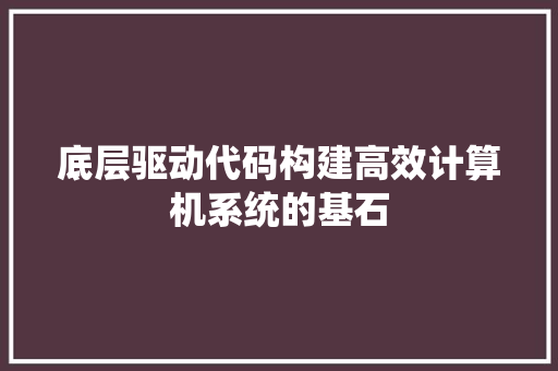 底层驱动代码构建高效计算机系统的基石