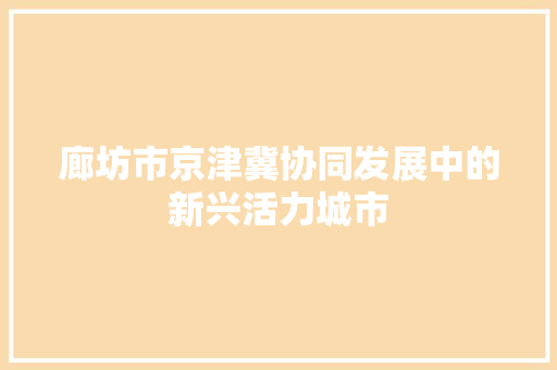 廊坊市京津冀协同发展中的新兴活力城市