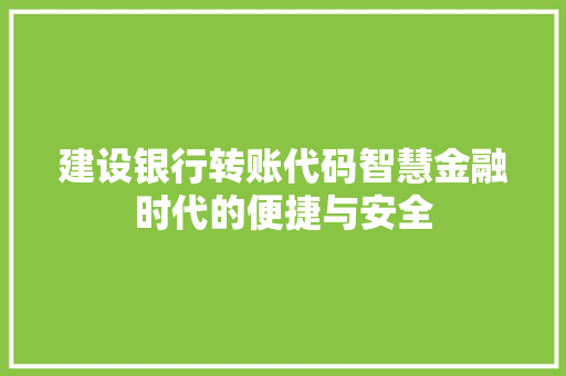 建设银行转账代码智慧金融时代的便捷与安全
