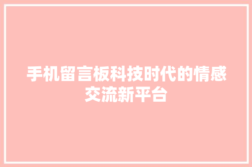 手机留言板科技时代的情感交流新平台