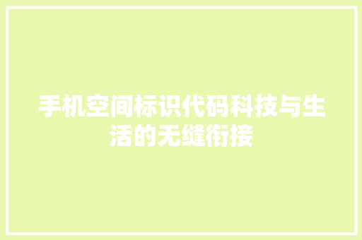 手机空间标识代码科技与生活的无缝衔接