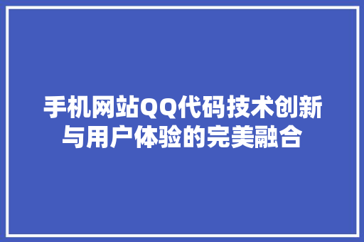 手机网站QQ代码技术创新与用户体验的完美融合
