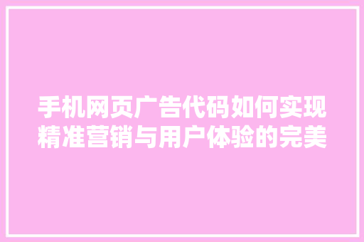 手机网页广告代码如何实现精准营销与用户体验的完美结合
