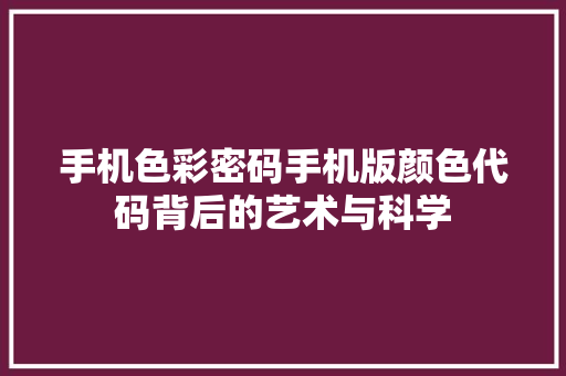 手机色彩密码手机版颜色代码背后的艺术与科学